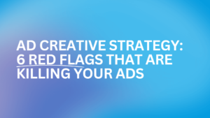 Ad Creative Strategy: 6 Red Flags That Are Killing Your Ads